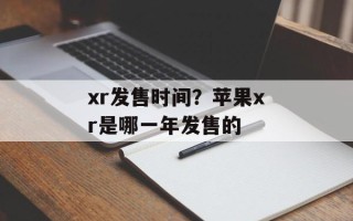 xr发售时间？苹果xr是哪一年发售的
