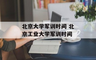 北京大学军训时间 北京工业大学军训时间