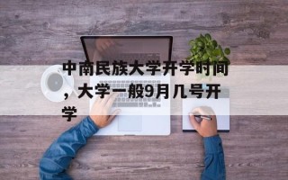 中南民族大学开学时间，大学一般9月几号开学