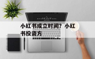 小红书成立时间？小红书投资方