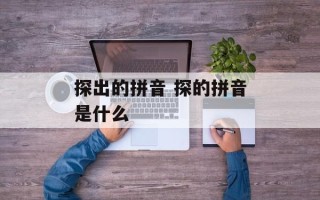 探出的拼音 探的拼音是什么
