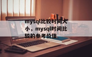 mysql比较时间大小，mysql时间比较的参考价值