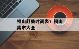 福山赶集时间表？福山集市大全