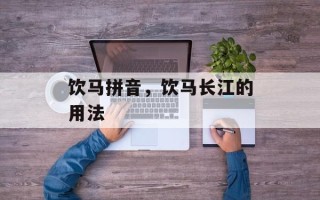 饮马拼音，饮马长江的用法