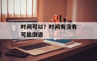 时间可以？时间有没有可能倒退