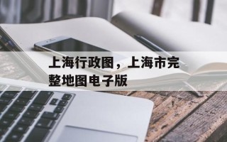 上海行政图，上海市完整地图电子版