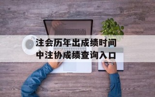 注会历年出成绩时间 中注协成绩查询入口