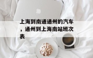 上海到南通通州的汽车，通州到上海南站班次表