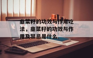 韭菜籽的功效与作用吃法，韭菜籽的功效与作用及禁忌是什么
