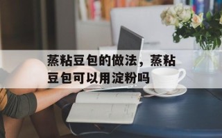 蒸粘豆包的做法，蒸粘豆包可以用淀粉吗