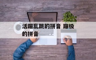 活蹦乱跳的拼音 蹦极的拼音