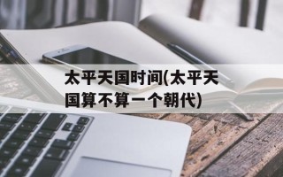 太平天国时间(太平天国算不算一个朝代)
