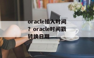 oracle插入时间？oracle时间戳转换日期
