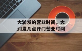 大润发的营业时间，大润发几点开门营业时间