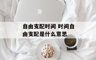 自由支配时间 时间自由支配是什么意思