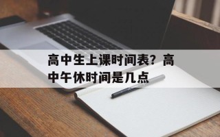 高中生上课时间表？高中午休时间是几点