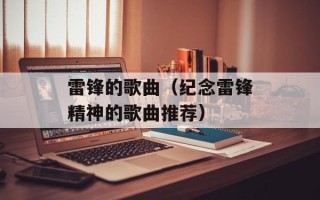 雷锋的歌曲（纪念雷锋精神的歌曲推荐）