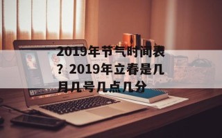 2019年节气时间表？2019年立春是几月几号几点几分