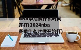 NBA季后赛什么时间开打(2024nba赛季什么时候开始打)