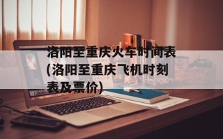 洛阳至重庆火车时间表(洛阳至重庆飞机时刻表及票价)