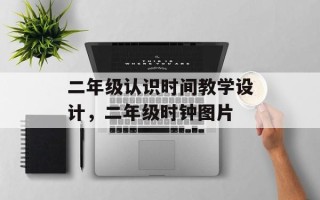 二年级认识时间教学设计，二年级时钟图片