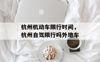 杭州机动车限行时间，杭州自驾限行吗外地车