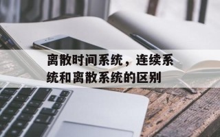 离散时间系统，连续系统和离散系统的区别