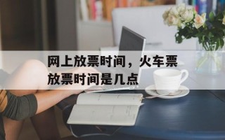 网上放票时间，火车票放票时间是几点