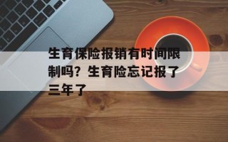 生育保险报销有时间限制吗？生育险忘记报了三年了