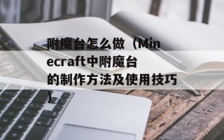 附魔台怎么做（Minecraft中附魔台的制作方法及使用技巧）