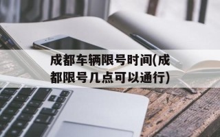 成都车辆限号时间(成都限号几点可以通行)