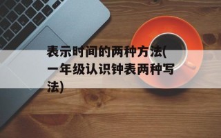 表示时间的两种方法(一年级认识钟表两种写法)