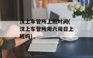 汶上车管所上班时间(汶上车管所周六周日上班吗)