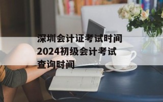 深圳会计证考试时间 2024初级会计考试查询时间