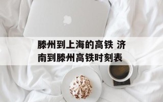 滕州到上海的高铁 济南到滕州高铁时刻表
