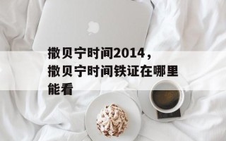 撒贝宁时间2014，撒贝宁时间铁证在哪里能看