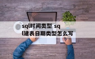sql时间类型 sql建表日期类型怎么写