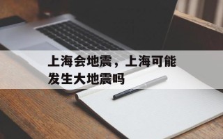 上海会地震，上海可能发生大地震吗