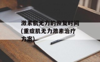 激素肌无力的恢复时间(重症肌无力激素治疗方案)