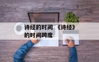 诗经的时间 《诗经》的时间跨度