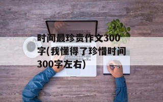 时间最珍贵作文300字(我懂得了珍惜时间300字左右)