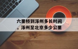 六里桥到涿州多长时间，涿州至北京多少公里