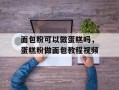 面包粉可以做蛋糕吗，蛋糕粉做面包教程视频