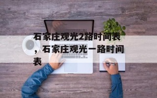 石家庄观光2路时间表，石家庄观光一路时间表