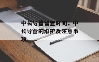 中长导管留置时间，中长导管的维护及注意事项