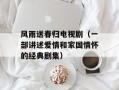 风雨送春归电视剧（一部讲述爱情和家国情怀的经典剧集）