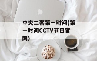中央二套第一时间(第一时间CCTV节目官网)