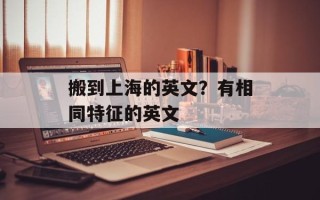 搬到上海的英文？有相同特征的英文
