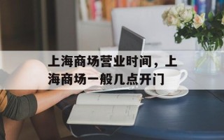 上海商场营业时间，上海商场一般几点开门