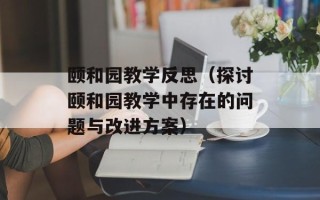 颐和园教学反思（探讨颐和园教学中存在的问题与改进方案）